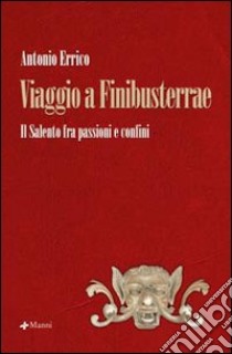 Viaggio a Finibusterrae. Il Salento fra passioni e confini libro di Errico Antonio