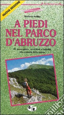 A piedi nel parco d'Abruzzo. 81 passeggiate, escursioni e trekking alla scoperta della natura libro di Ardito Stefano