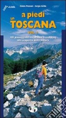 A piedi in Toscana. 103 passeggiate, escursioni e trekking alla scoperta della natura. Vol. 1 libro di Pezzani Cinzia; Grillo Sergio