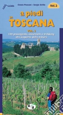 A piedi in Toscana. 100 passeggiate, escursioni e trekking alla scoperta della natura. Vol. 2 libro di Pezzani Cinzia; Grillo Sergio