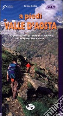 A piedi in Valle d'Aosta. 132 passeggiate, escursioni e trekking alla scoperta della natura. Vol. 2 libro di Ardito Stefano