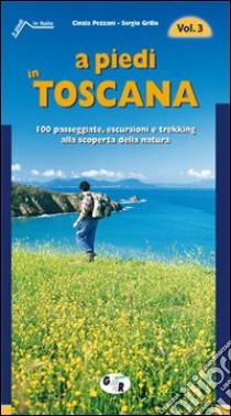 A piedi in Toscana. 100 passeggiate, escursioni e trekking alla scoperta della natura. Vol. 3 libro di Pezzani Cinzia; Grillo Sergio