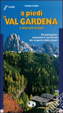 A piedi in val Gardena e sull'Alpe di Siusi. 90 passeggiate, escursioni e vie ferrate alla scoperta della natura libro di Ardito Stefano