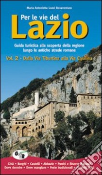 Per le vie del Lazio. Guida turistica alla scoperta della regione lungo le antiche strade romane. Vol. 2: Dalla via Tiburtina alla via Casilina libro di Lozzi Bonaventura Maria Antonietta