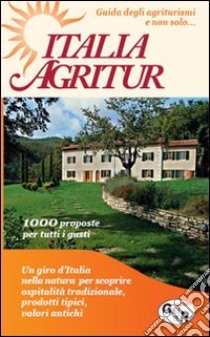 Italia agritur. Guida degli agriturismi e non solo... Agricampeggi, bed&breakfast, agricampeggi, dimore storiche, beauty farm, case e alberghi di campagna libro