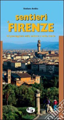 Sentieri di Firenze. 47 passeggiate nella natura e nella storia libro di Ardito Stefano