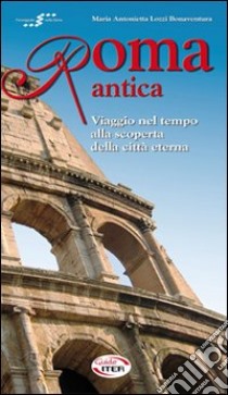 Roma antica. Viaggio nel tempo alla scoperta della città eterna libro di Lozzi Bonaventura Maria Antonietta