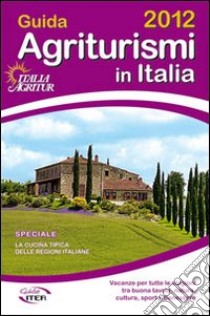 Guida agriturismi in Italia 2012. Vacanze per tutte le stagioni tra buona tavola, natura, cultura, sport e benessere libro