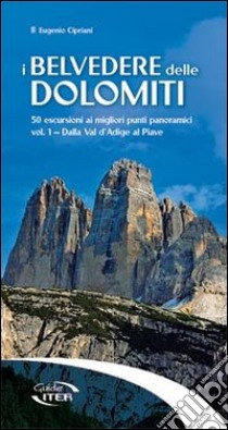 I belvedere delle Dolomiti. 50 escursioni ai migliori punti panoramici. Vol. 1: Dalla val d'Adige al Piave libro di Cipriani Eugenio