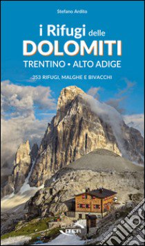 I rifugi delle Dolomiti. Trentino Alto Adige. 353 rifugi, malghe e bivacchi libro di Ardito Stefano