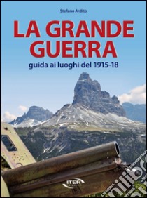 La grande guerra. Guida ai luoghi del 1915-18 libro di Ardito Stefano