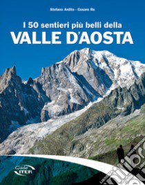 I 50 sentieri più belli della Valle d'Aosta libro di Ardito Stefano; Re Cesare