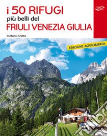 I 50 rifugi più belli del Friuli Venezia Giulia libro di Ardito Stefano