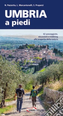 Umbria a piedi. 62 passeggiate, escursioni e trekking alla scoperta della natura libro di Pezzotta Nicola; Marcantonelli Luca; Properzi Stefano