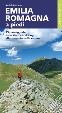 Emilia Romagna a piedi. 75 passeggiate, escursioni e trekking alla scoperta della natura libro di Canossini Daniele