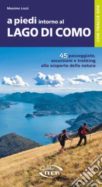 A piedi intorno al Lago di Como. 45 passeggiate, escursioni e trekking alla scoperta della natura libro di Lozzi Massimo