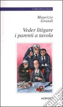 Veder litigare i parenti a tavola. E altre piccole gioie crepuscolari libro di Grandi Maurizio