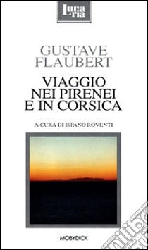 Viaggio nei Pirenei e in Corsica libro di Flaubert Gustave; Roventi I. (cur.)