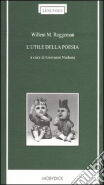 L'utile della poesia. Testo neerlandese a fronte libro di Roggeman Willem M.; Nadiani G. (cur.)