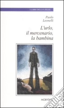 L'urlo, il mercenario, la bambina libro di Leonelli Paolo