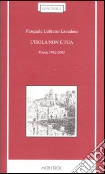 L'isola non è tua. Poesie 1982-2003 libro di Lubrano Lavadera Pasquale