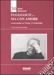 Fuggiasco... ma con amore. Scritti anche su Trieste libro di Raimund Hans; Varesano L. (cur.)