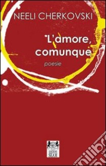 L'amore, comunque libro di Cherkovski Neeli; Costanzo I. (cur.)