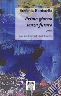 Primo giorno senza futuro libro di Battistella Stefania; Costa B. (cur.)