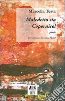 Maledetto sia Copernico! libro di Testa Marcella; Costa B. (cur.)