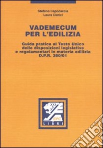 Vademecum per l'edilizia. Guida pratica al Testo Unico delle disposizioni legislative e regolamentari in materia edilizia D.P.R. 380/01 libro di Capocaccia Stefano - Clerici Laura