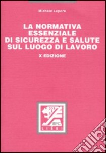 La normativa essenziale di sicurezza e salute sul luogo di lavoro libro di Lepore Michele