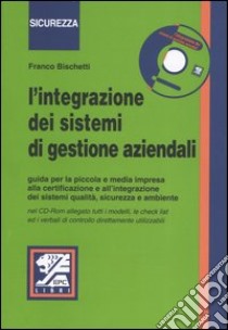 L'integrazione dei sistemi di gestione aziendali. Guida per la piccola e media impresa alla certificazione e all'integrazione dei sistemi di qualità... Con CD-ROM libro di Bischetti Franco