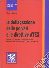 La deflagrazione delle polveri e le direttive ATEX. Analisi del rischio e progettazione delle misure di prevenzione e protezione libro di Marigo Marzio