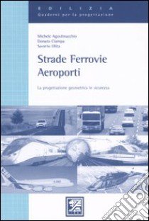 Strade, ferrovie, aeroporti. La progettazione geometrica in sicurezza libro di Agostinacchio Michele - Ciampa Donato - Olita Saverio