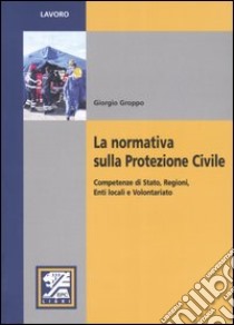 La normativa sulla protezione civile. Competenze di stato, regioni, enti locali e volontariato libro di Groppo Giorgio