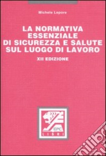 La normativa essenziale di sicurezza e salute sul luogo di lavoro libro di Lepore Michele