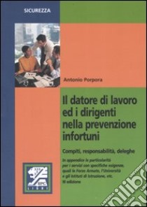 Il datore di lavoro ed i dirigenti nella prevenzione infortuni. Compiti, responsabilità, deleghe libro di Porpora Antonio