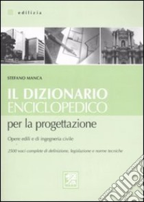 Il dizionario enciclopedico per la progettazione. Opere edili e di ingegneria civile libro di Manca Stefano