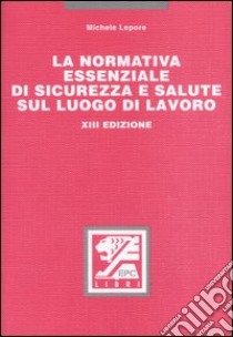 La normativa essenziale di sicurezza e salute sul luogo di lavoro libro di Lepore Michele