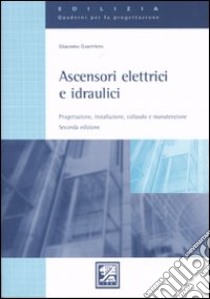 Ascensori elettrici e idraulici. Progettazione, installazione, collaudo e manutenzione libro di Guerriero Giacomo