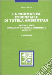 La normativa essenziale di tutela ambientale. Acqua, aria, normativa integrata ambientale, rifiuti libro di Sanna Mauro