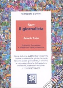 Fare il giornalista. Guida alla formazione e all'esercizio della professione libro di Troise Antonio