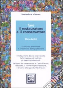 Fare il restauratore e il conservatore. Guida alla formazione e all'esercizio della professione libro di Latini Elena