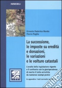 La successione, le imposte su eredità e donazioni, le variazioni e le volture catastali libro di Bordo Ernesto F. - Paglia Flavio