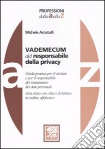 Vademecum del responsabile della privacy. Guida pratica per il responsabile del trattamento dei dati personali. Articolato con chiavi di lettura in ordine alfabetico libro di Amatulli Michele