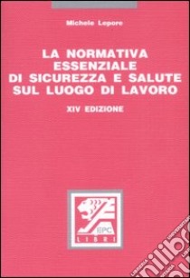 La Normativa essenziale di sicurezza e salute sul luogo di lavoro libro di Lepore Michele