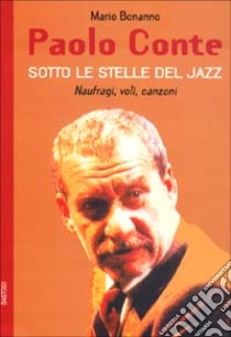 Paolo Conte. Naufragi, voli, canzoni. Sotto le stelle del jazz libro di Bonanno Mario