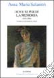 Dove si perde la memoria (2002-2004) libro di Salanitri Anna Maria