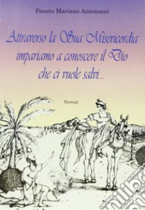 Attraverso la sua misericordia impariamo a conoscere il Dio che ci vuole salvi libro di Antonucci Fausto Mariano