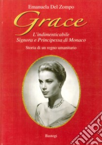 Grace. L'indimenticabile signora e principessa di Monaco. Storia di un regno umanitario libro di Del Zompo Emanuela